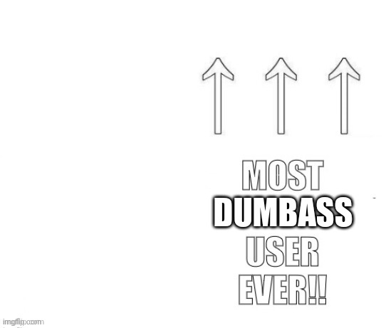 Its a joke unless you depict yourself as one | DUMBASS | image tagged in the most user ever | made w/ Imgflip meme maker