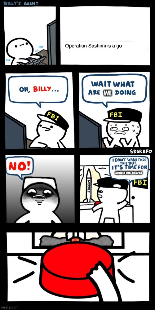 Billy’s FBI agent plan B | Operation Sashimi is a go; WE; ANOTHER NUKE TO JAPAN | image tagged in billy s fbi agent plan b | made w/ Imgflip meme maker