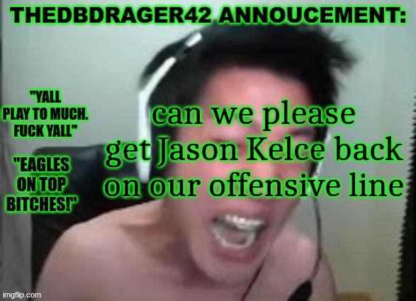 thedbdrager42s annoucement template | can we please get Jason Kelce back on our offensive line | image tagged in thedbdrager42s annoucement template | made w/ Imgflip meme maker