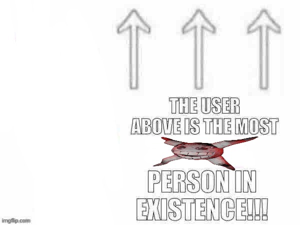 The user above is the most x person in existence | image tagged in the user above is the most x person in existence | made w/ Imgflip meme maker