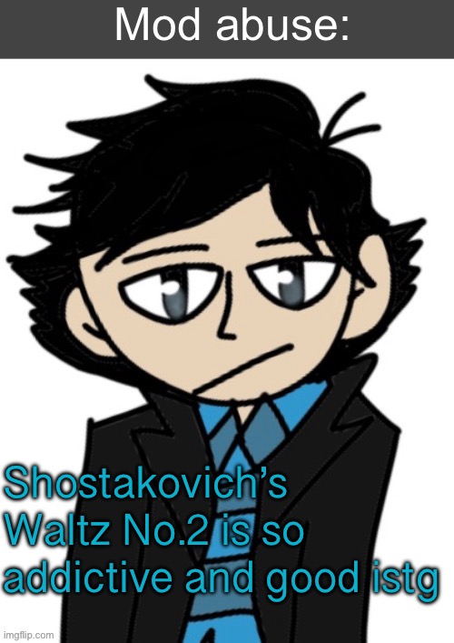 Mod abuse: | Shostakovich’s Waltz No.2 is so addictive and good istg | image tagged in mod abuse | made w/ Imgflip meme maker