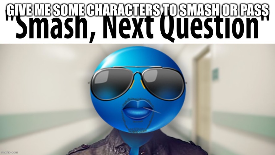 bored asf | GIVE ME SOME CHARACTERS TO SMASH OR PASS | image tagged in smash next question | made w/ Imgflip meme maker