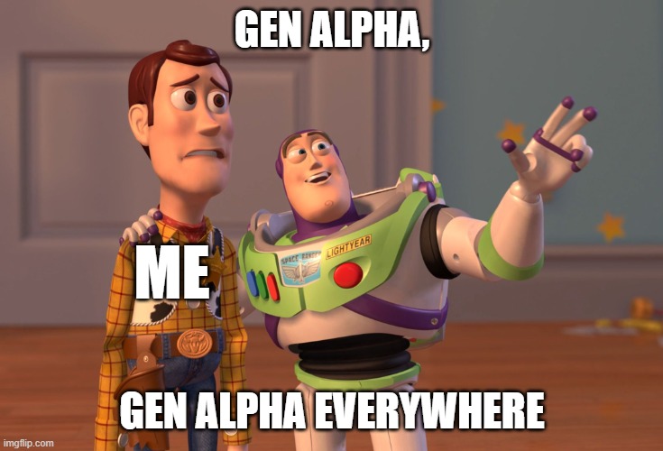 X, X Everywhere | GEN ALPHA, ME; GEN ALPHA EVERYWHERE | image tagged in memes,x x everywhere | made w/ Imgflip meme maker