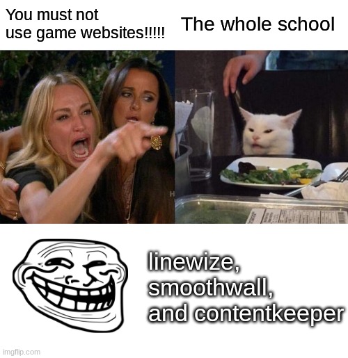 Woman Yelling At Cat Meme | You must not use game websites!!!!! The whole school; linewize, smoothwall, and contentkeeper | image tagged in memes,woman yelling at cat | made w/ Imgflip meme maker