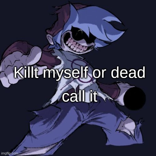 Killt myself or dead; call it | made w/ Imgflip meme maker