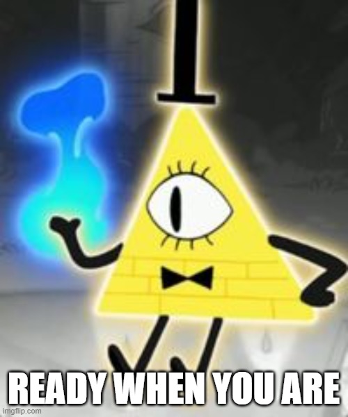 Bill Cipher | READY WHEN YOU ARE | image tagged in bill cipher | made w/ Imgflip meme maker