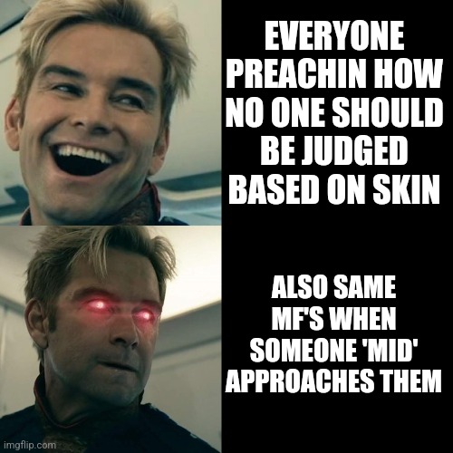 Double standards | EVERYONE PREACHIN HOW NO ONE SHOULD BE JUDGED BASED ON SKIN; ALSO SAME MF'S WHEN SOMEONE 'MID' APPROACHES THEM | image tagged in homelander happy angry,memes,double standards,homelander,relatable,relatable memes | made w/ Imgflip meme maker