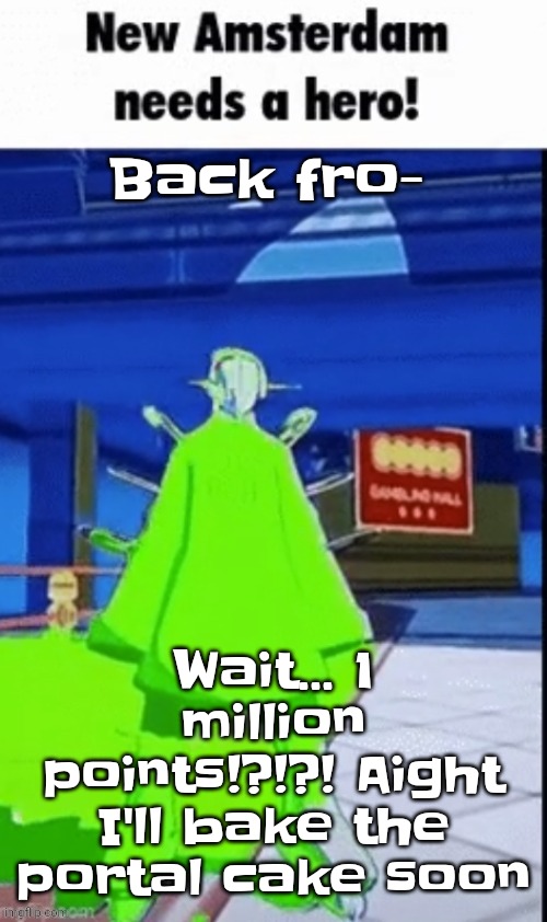 I DID IT!!!! | Back fro-; Wait... 1 million points!?!?! Aight I'll bake the portal cake soon | image tagged in new amsterdam needs a hero | made w/ Imgflip meme maker