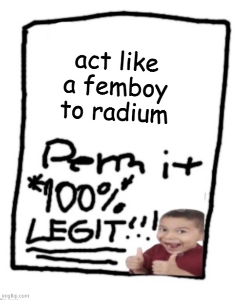 blank permit | act like a femboy to radium | image tagged in blank permit | made w/ Imgflip meme maker