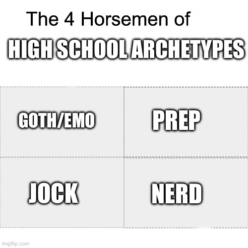 I’m shocked that nobody has made this meme yet | HIGH SCHOOL ARCHETYPES; PREP; GOTH/EMO; NERD; JOCK | image tagged in four horsemen,memes,high school,school,goth,nerds | made w/ Imgflip meme maker