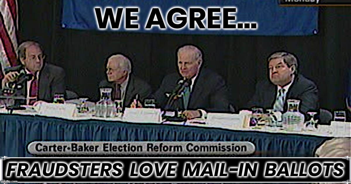 Carter Baker Election Reform Commission | WE AGREE... FRAUDSTERS  LOVE  MAIL-IN  BALLOTS | image tagged in carter,baker,election,reform,commission,fraud | made w/ Imgflip meme maker