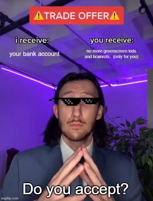 This is the dreams..... | your bank account; no more greenscreen kids and brainrots.  (only for you); Do you accept? | image tagged in trade offer | made w/ Imgflip meme maker