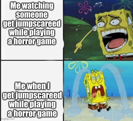 AAAAAAAH! | Me watching someone get jumpscareed while playing a horror game; Me when I get jumpscareed while playing a horror game | image tagged in spongebob crying and laughing meme,horror | made w/ Imgflip meme maker