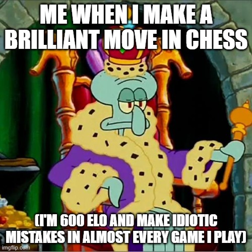 Bow before me | ME WHEN I MAKE A BRILLIANT MOVE IN CHESS; (I'M 600 ELO AND MAKE IDIOTIC MISTAKES IN ALMOST EVERY GAME I PLAY) | image tagged in king squidward,chess,funny,memes | made w/ Imgflip meme maker