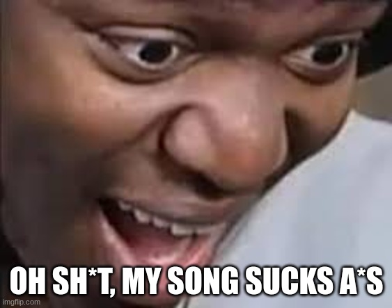 ksi face | OH SH*T, MY SONG SUCKS A*S | image tagged in ksi face | made w/ Imgflip meme maker