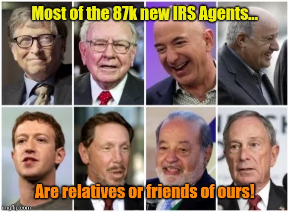 Billionaires | Most of the 87k new IRS Agents... Are relatives or friends of ours! | image tagged in billionaires | made w/ Imgflip meme maker