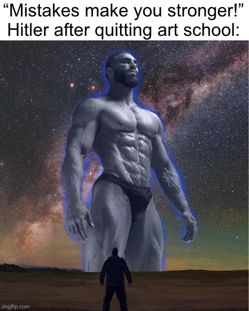 omega chad | “Mistakes make you stronger!”
Hitler after quitting art school: | image tagged in omega chad | made w/ Imgflip meme maker