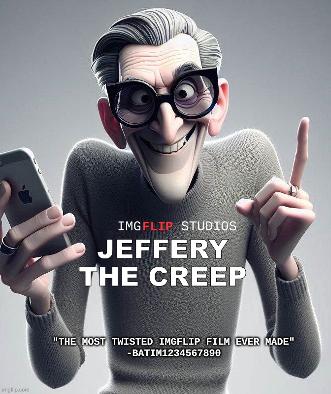 Honestly would be more nightmare fuel than even TimeZone. | IMG     STUDIOS; FLIP; JEFFERY
THE CREEP; "THE MOST TWISTED IMGFLIP FILM EVER MADE"
-BATIM1234567890 | image tagged in movie,horror film,oh no,horror movie,pixar,uh oh | made w/ Imgflip meme maker