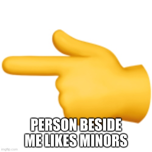 Backhand Index Pointing Left | PERSON BESIDE ME LIKES MINORS | image tagged in backhand index pointing left | made w/ Imgflip meme maker