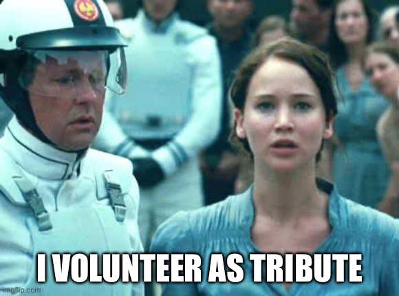 I Volunteer as Tribute | I VOLUNTEER AS TRIBUTE | image tagged in i volunteer as tribute | made w/ Imgflip meme maker