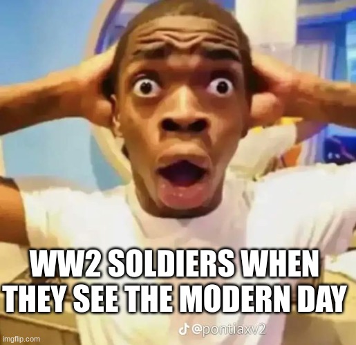 world war 2 guys | WW2 SOLDIERS WHEN THEY SEE THE MODERN DAY | image tagged in shocked black guy | made w/ Imgflip meme maker