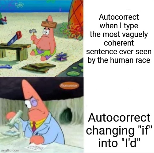 Patrick smart dumb reversed | Autocorrect when I type the most vaguely coherent sentence ever seen by the human race Autocorrect changing "if" into "I'd" | image tagged in patrick smart dumb reversed | made w/ Imgflip meme maker