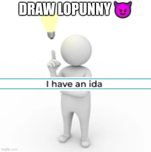 @Spooky.Frost | DRAW LOPUNNY 😈 | image tagged in i have an ida,horrible ida,please don't listen to me | made w/ Imgflip meme maker