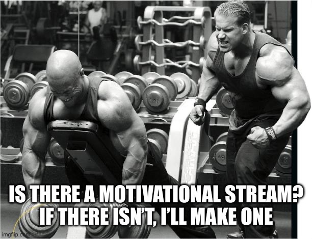 Reminder that you are capable of anything you set your mind to | IS THERE A MOTIVATIONAL STREAM?
IF THERE ISN’T, I’LL MAKE ONE | image tagged in gym,motivation,streams,self improvement,david goggins,whos gonna carry the boats and the logs | made w/ Imgflip meme maker