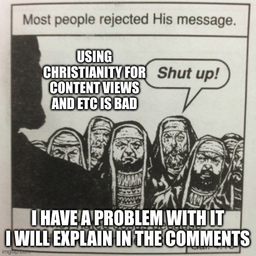 I will explain | USING CHRISTIANITY FOR CONTENT VIEWS AND ETC IS BAD; I HAVE A PROBLEM WITH IT I WILL EXPLAIN IN THE COMMENTS | image tagged in they hated jesus because he told them the truth | made w/ Imgflip meme maker