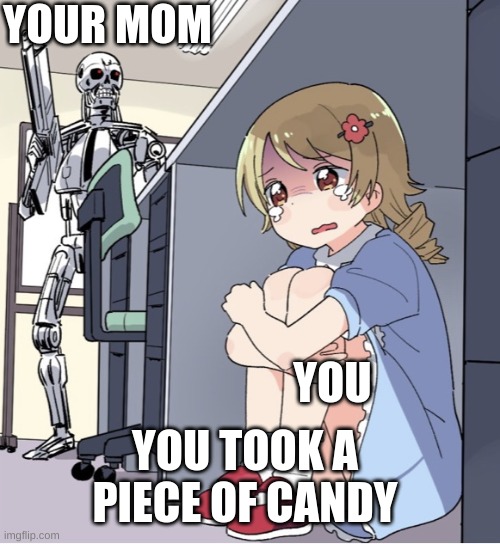 Anime Girl Hiding from Terminator | YOUR MOM; YOU; YOU TOOK A PIECE OF CANDY | image tagged in anime girl hiding from terminator | made w/ Imgflip meme maker