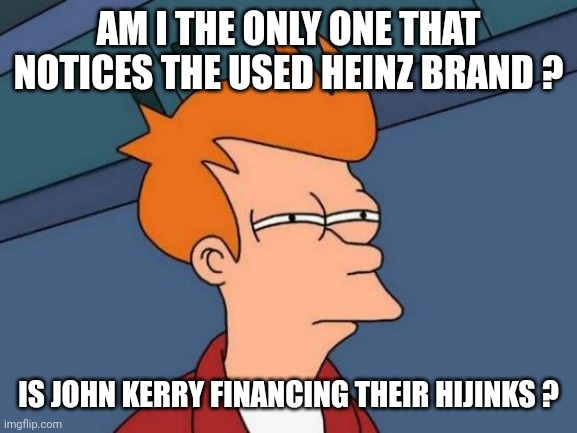 Futurama Fry Meme | AM I THE ONLY ONE THAT NOTICES THE USED HEINZ BRAND ? IS JOHN KERRY FINANCING THEIR HIJINKS ? | image tagged in memes,futurama fry | made w/ Imgflip meme maker