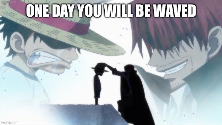 Shanks gives hat to luffy | ONE DAY YOU WILL BE WAVED | image tagged in shanks gives hat to luffy | made w/ Imgflip meme maker