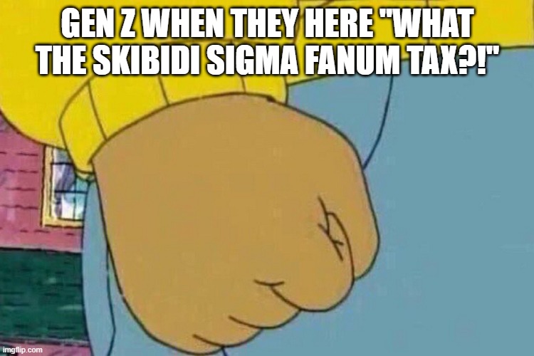 Arthur Clenched Fist | GEN Z WHEN THEY HERE "WHAT THE SKIBIDI SIGMA FANUM TAX?!" | image tagged in arthur clenched fist,gen z,gen alpha,brainrot,lol,memes | made w/ Imgflip meme maker