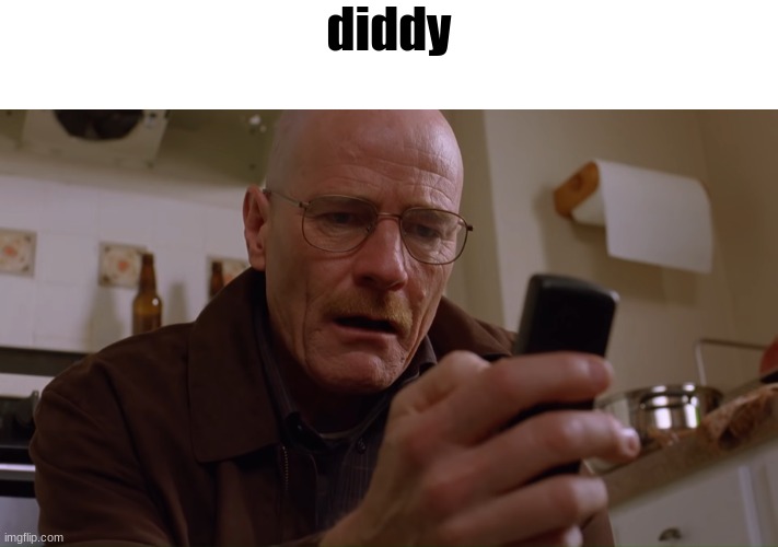 Walter White on his Phone | diddy | image tagged in walter white on his phone | made w/ Imgflip meme maker