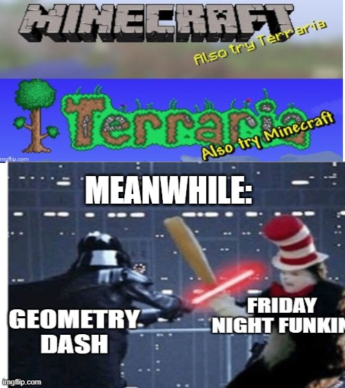 aw guys look there friends now (meanwhile) | MEANWHILE: | image tagged in mincraft,terraria,fnf,geometry dash | made w/ Imgflip meme maker