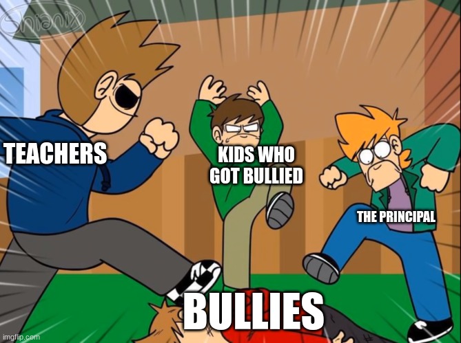 Eddsworld bully tord | TEACHERS; KIDS WHO GOT BULLIED; THE PRINCIPAL; BULLIES | image tagged in eddsworld bully tord | made w/ Imgflip meme maker