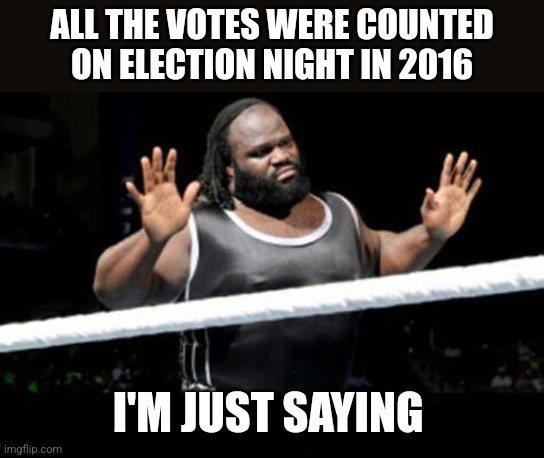 ALL THE VOTES WERE COUNTED ON ELECTION NIGHT IN 2016; I'M JUST SAYING | image tagged in funny memes | made w/ Imgflip meme maker