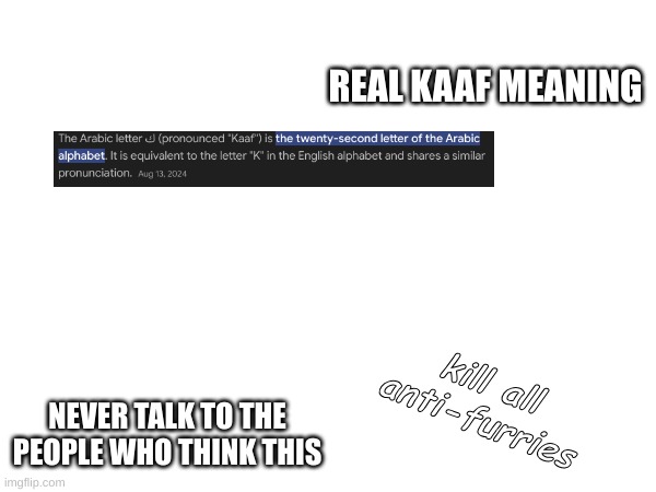 Arabic alphabet  ك | REAL KAAF MEANING; kill all anti-furries; NEVER TALK TO THE PEOPLE WHO THINK THIS | image tagged in arabic,antifur,memes,googol | made w/ Imgflip meme maker