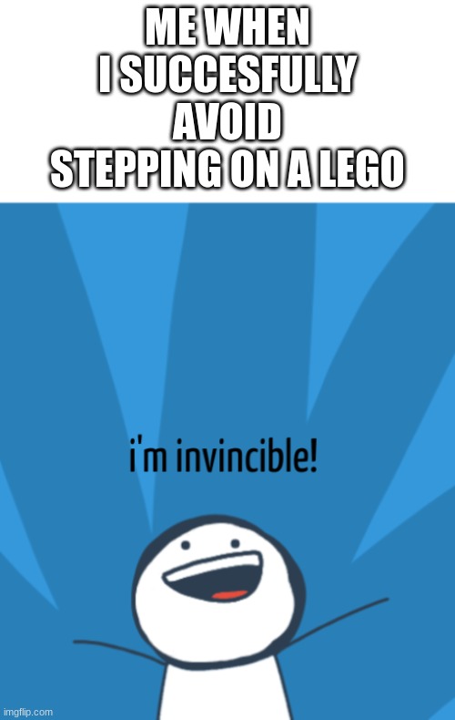 avoiding a lego step | ME WHEN I SUCCESFULLY AVOID STEPPING ON A LEGO | image tagged in i'm invincible,memes,demotivationals | made w/ Imgflip meme maker