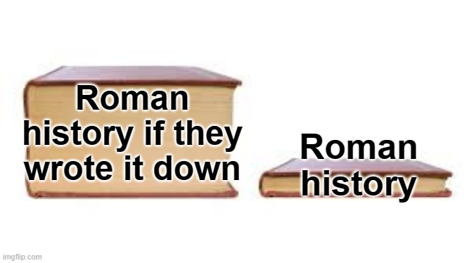 Are you looking for the history of Rome? | Roman history if they wrote it down; Roman history | image tagged in big book small book,memes,funny | made w/ Imgflip meme maker