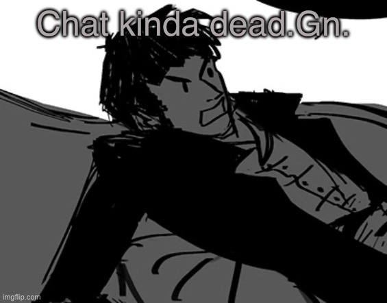 Rodion Raskolnikov | Chat kinda dead.Gn. | image tagged in rodion raskolnikov | made w/ Imgflip meme maker