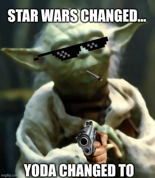 YODA BE LIKE | STAR WARS CHANGED... YODA CHANGED TO | image tagged in memes,star wars yoda | made w/ Imgflip meme maker