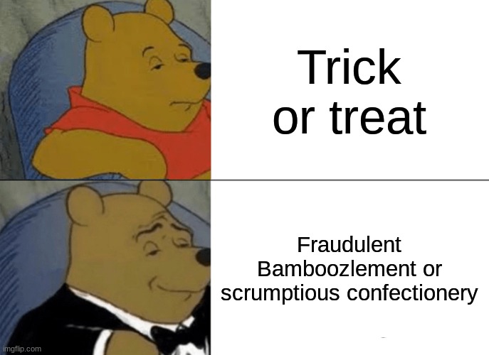 Tuxedo Winnie The Pooh Meme | Trick or treat; Fraudulent Bamboozlement or scrumptious confectionery | image tagged in memes,tuxedo winnie the pooh | made w/ Imgflip meme maker