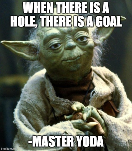 Master yoda | WHEN THERE IS A HOLE, THERE IS A GOAL; -MASTER YODA | image tagged in memes,star wars yoda | made w/ Imgflip meme maker