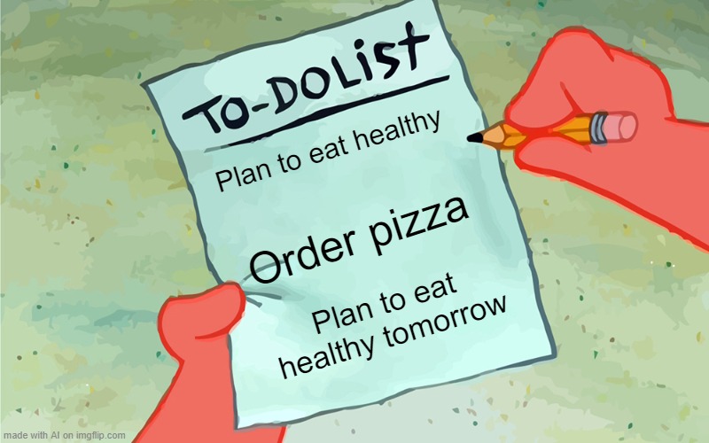 patrick to do list actually blank | Plan to eat healthy; Order pizza; Plan to eat healthy tomorrow | image tagged in patrick to do list actually blank | made w/ Imgflip meme maker