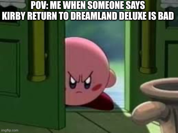 KIRBY | POV: ME WHEN SOMEONE SAYS KIRBY RETURN TO DREAMLAND DELUXE IS BAD | image tagged in pissed off kirby | made w/ Imgflip meme maker