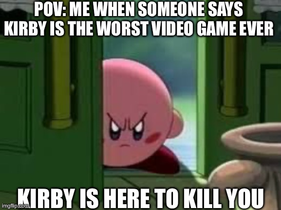 POYO | POV: ME WHEN SOMEONE SAYS KIRBY IS THE WORST VIDEO GAME EVER; KIRBY IS HERE TO KILL YOU | image tagged in pissed off kirby | made w/ Imgflip meme maker