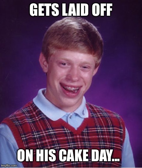 Bad Luck Brian Meme | GETS LAID OFF ON HIS CAKE DAY... | image tagged in memes,bad luck brian | made w/ Imgflip meme maker