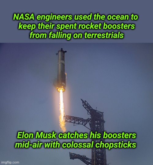 NASA engineers used the ocean to  keep their spent rocket boosters from falling on terrestrials | NASA engineers used the ocean to 
keep their spent rocket boosters
from falling on terrestrials; Elon Musk catches his boosters
mid-air with colossal chopsticks | image tagged in elon musk rocket,space x | made w/ Imgflip meme maker