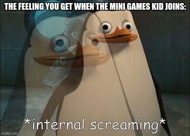 Image title | THE FEELING YOU GET WHEN THE MINI GAMES KID JOINS: | image tagged in private internal screaming | made w/ Imgflip meme maker